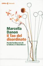 Libro Il Tao del disordinato. Perché l'ordine non dà la felicità e il disordine sì Marcella Danon