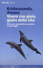 Libro Vivere con gioia, gioire della vita. Ritrovare autenticità, passione e meraviglia Krishnananda Amana