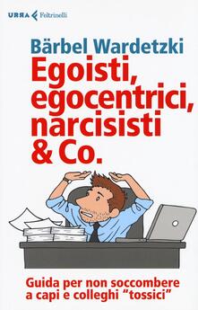 Egoisti, egocentrici, narcisisti & Co. Guida per non soccombere a capi e colleghi tossici.pdf