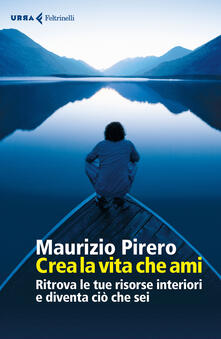 Crea la vita che ami. Ritrova le tue risorse interiori e diventa ciò che sei.pdf