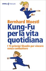 Libro Kung-fu per la vita quotidiana. I 13 principi Shaolin per vincere senza combattere Bernhard Moestl