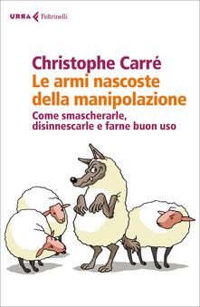 Le armi nascoste della manipolazione. Come smascherarle, disinnescarle e farne buon uso.pdf