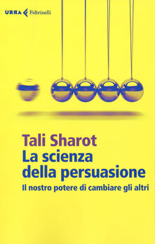La scienza della persuasione. Il nostro potere di cambiare gli altri.pdf