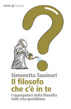 Libro Il filosofo che c'è in te. I superpoteri della filosofia nella vita quotidiana Simonetta Tassinari