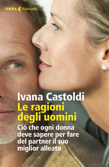 Le ragioni degli uomini. Ciò che ogni donna deve sapere per fare del partner il suo migliore alleato.pdf