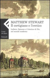 Il cortigiano e l'eretico. Leibniz, Spinoza e il destino di Dio nel mondo moderno