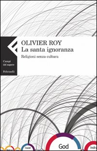 La santa ignoranza. Religioni senza cultura