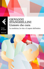 Libro L' amore che cura. La medicina, la vita e il sapere dell'ombra Giovanni Stanghellini