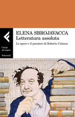 Libro Letteratura assoluta. Le opere e il pensiero di Roberto Calasso Elena Sbrojavacca
