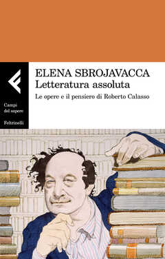 Libro Letteratura assoluta. Le opere e il pensiero di Roberto Calasso Elena Sbrojavacca