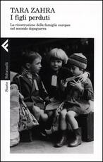 Libro I figli perduti. La ricostruzione delle famiglie europee nel secondo dopoguerra Tara Zahra