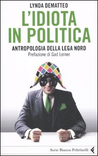 L' idiota in politica. Antropologia della Lega Nord