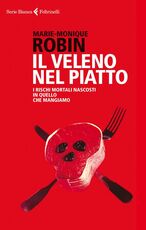 Libro Il veleno nel piatto. I rischi mortali nascosti in quello che mangiamo Marie-Monique Robin