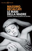 Libro Le mani della madre. Desiderio, fantasmi ed eredità del materno Massimo Recalcati