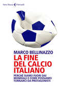 Libro La fine del calcio italiano. Perché siamo fuori dai Mondiali e come possiamo tornarci da protagonisti Marco Bellinazzo