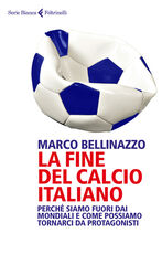 Libro La fine del calcio italiano. Perché siamo fuori dai Mondiali e come possiamo tornarci da protagonisti Marco Bellinazzo
