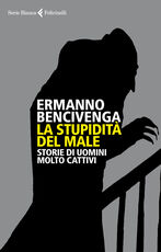 Libro La stupidità del male. Storie di uomini molto cattivi Ermanno Bencivenga