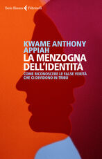 Libro La menzogna dell'identità. Come riconoscere le false verità che ci dividono in tribù Kwame Anthony Appiah