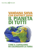 Libro Il pianeta di tutti. Come il capitalismo ha colonizzato la Terra Vandana Shiva Kartikey Shiva