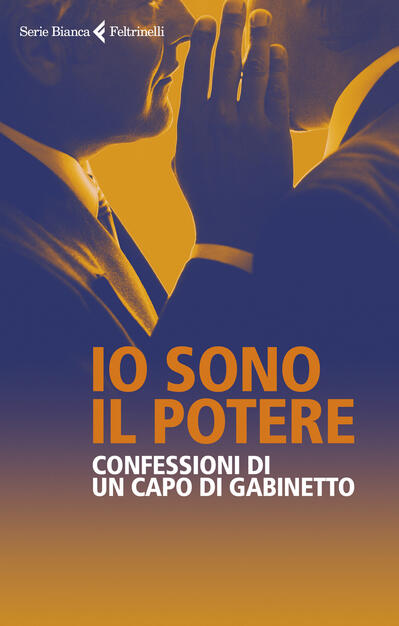 Io sono il potere. Confessioni di un capo di gabinetto - Anonimo - Giuseppe  Salvaggiulo - - Libro - Feltrinelli - Serie bianca | IBS