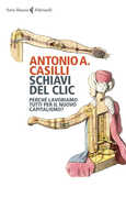 Libro Schiavi del clic. Perché lavoriamo tutti per il nuovo capitalismo? Antonio A. Casilli