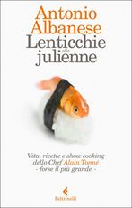 Libro Lenticchie alla julienne. Vita, ricette e show cooking dello chef Alain Tonné - forse il più grande Antonio Albanese