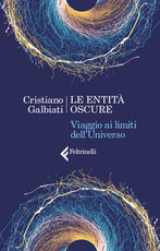 Libro Le entità oscure. Viaggio ai limiti dell'Universo Cristiano Galbiati