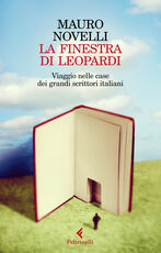 Libro La finestra di Leopardi. Viaggio nelle case dei grandi scrittori italiani Mauro Novelli