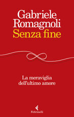 Libro Senza fine. La meraviglia dell'ultimo amore Gabriele Romagnoli