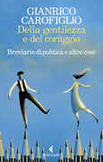 Libro Della gentilezza e del coraggio. Breviario di politica e altre cose Gianrico Carofiglio