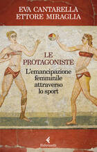 Libro Le protagoniste. L'emancipazione femminile attraverso lo sport Eva Cantarella Ettore Miraglia