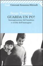 Libro Guarda un po'! Immaginazione del bambino e civiltà dell'immagine Serge Tisseron