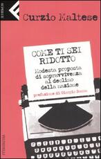 Libro Come ti sei ridotto. Modesta proposta di sopravvivenza al declino della nazione Curzio Maltese