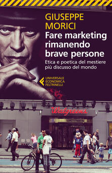 Fare marketing rimanendo brave persone. Etica e poetica del mestiere più discusso del mondo.pdf