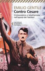 Libro Contro Cesare. Cristianesimo e totalitarismo nell'epoca dei fascismi Emilio Gentile
