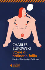 Libro Storie di ordinaria follia. Erezioni, eiaculazioni, esibizioni Charles Bukowski