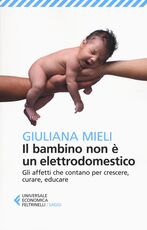 Libro Il bambino non è un elettrodomestico. Gli affetti che contano per crescere, curare, educare Giuliana Mieli