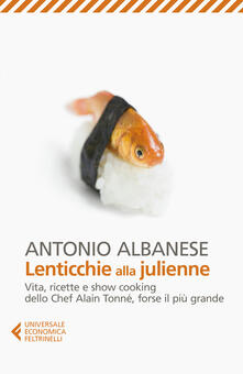 Lenticchie alla julienne. Vita, ricette e show cooking dello chef Alain Tonné, forse il più grande.pdf