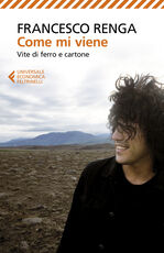Libro Come mi viene. Vite di ferro e cartone Francesco Renga