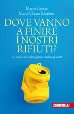 Libro Dove vanno a finire i nostri rifiuti? La scienza di riciclare, gestire, smaltire gli scarti Mario Grosso Maria Chiara Montani