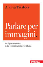 Libro Parlare per immagini. Le figure retoriche nella comunicazione quotidiana Andrea Tarabbia