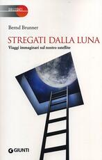 Libro Stregati dalla luna. Viaggi immaginari sul nostro satellite Bernd Brunner