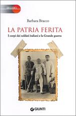 Libro La patria ferita. I corpi dei soldati italiani e la Grande guerra Barbara Bracco