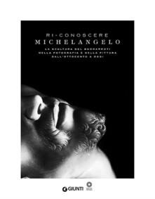 Ri-conoscere Michelangelo. La scultura del Buonarroti nella fotografia e nella pittura dallOttocento a oggi. Catalogo della mostra (Firenze, febbraio-maggio 2014). Ediz. illustrata.pdf