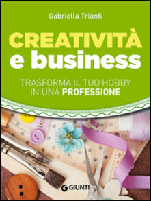 Creatività e business. Trasforma il tuo hobby in una professione.pdf