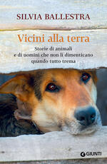 Libro Vicini alla terra. Storie di animali e di uomini che non li dimenticano quando tutto trema Silvia Ballestra