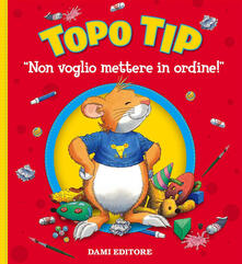Non voglio mettere in ordine! Topo Tip. Ediz. a colori.pdf