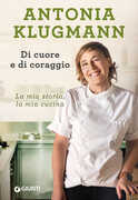 Libro Di cuore e di coraggio. La mia storia, la mia cucina Antonia Klugmann