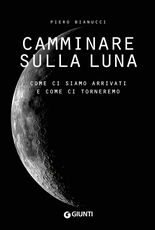 Libro Camminare sulla Luna. Come ci siamo arrivati e come ci torneremo Piero Bianucci