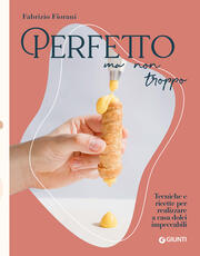 Libro Perfetto ma non troppo. Tecniche e ricette per realizzare a casa dolci impeccabili Fabrizio Fiorani